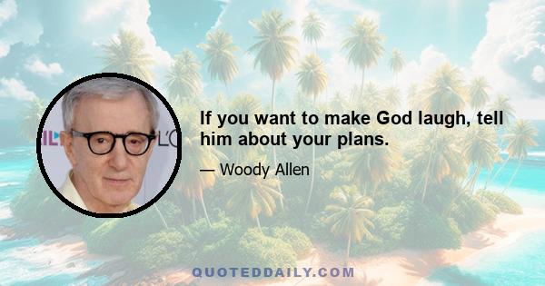 If you want to make God laugh, tell him about your plans.