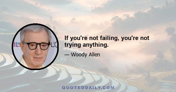 If you're not failing, you're not trying anything.