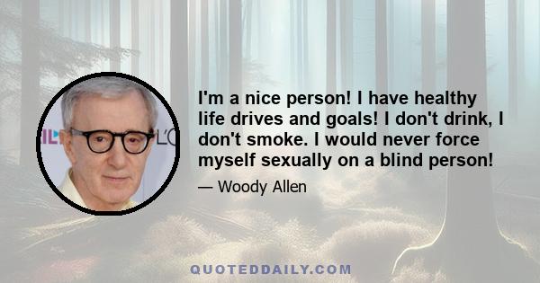 I'm a nice person! I have healthy life drives and goals! I don't drink, I don't smoke. I would never force myself sexually on a blind person!