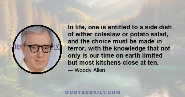 In life, one is entitled to a side dish of either coleslaw or potato salad, and the choice must be made in terror, with the knowledge that not only is our time on earth limited but most kitchens close at ten.