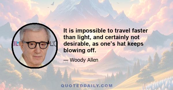 It is impossible to travel faster than light, and certainly not desirable, as one’s hat keeps blowing off.