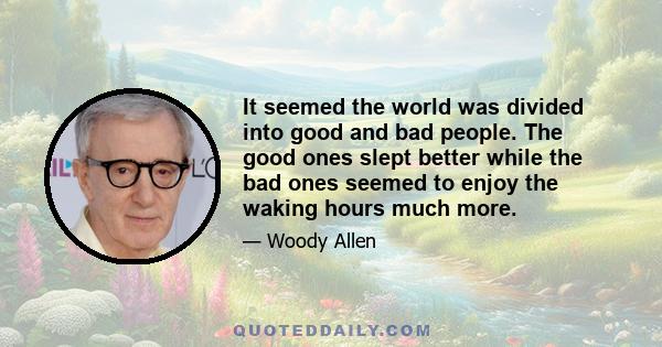 It seemed the world was divided into good and bad people. The good ones slept better while the bad ones seemed to enjoy the waking hours much more.