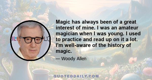 Magic has always been of a great interest of mine. I was an amateur magician when I was young. I used to practice and read up on it a lot. I'm well-aware of the history of magic.