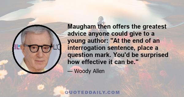 Maugham then offers the greatest advice anyone could give to a young author: At the end of an interrogation sentence, place a question mark. You'd be surprised how effective it can be.