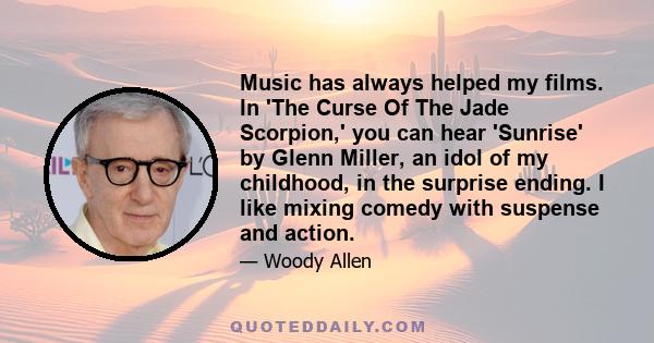 Music has always helped my films. In 'The Curse Of The Jade Scorpion,' you can hear 'Sunrise' by Glenn Miller, an idol of my childhood, in the surprise ending. I like mixing comedy with suspense and action.