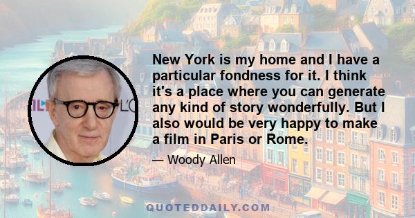 New York is my home and I have a particular fondness for it. I think it's a place where you can generate any kind of story wonderfully. But I also would be very happy to make a film in Paris or Rome.