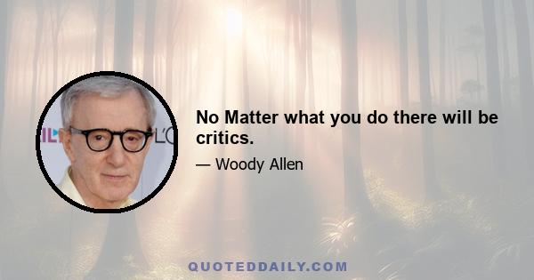 No Matter what you do there will be critics.