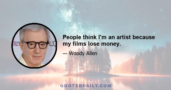 People think I'm an artist because my films lose money.