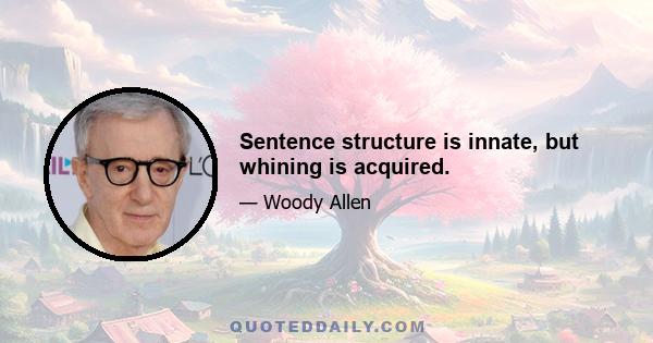 Sentence structure is innate, but whining is acquired.