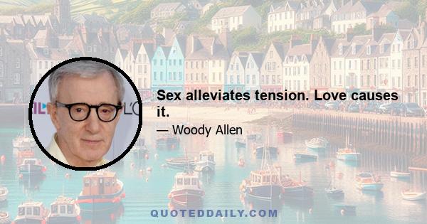 Sex alleviates tension. Love causes it.