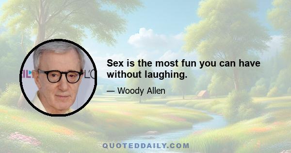 Sex is the most fun you can have without laughing.