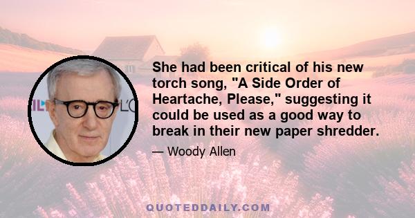 She had been critical of his new torch song, A Side Order of Heartache, Please, suggesting it could be used as a good way to break in their new paper shredder.