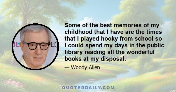 Some of the best memories of my childhood that I have are the times that I played hooky from school so I could spend my days in the public library reading all the wonderful books at my disposal.