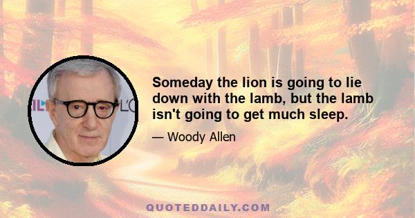 Someday the lion is going to lie down with the lamb, but the lamb isn't going to get much sleep.