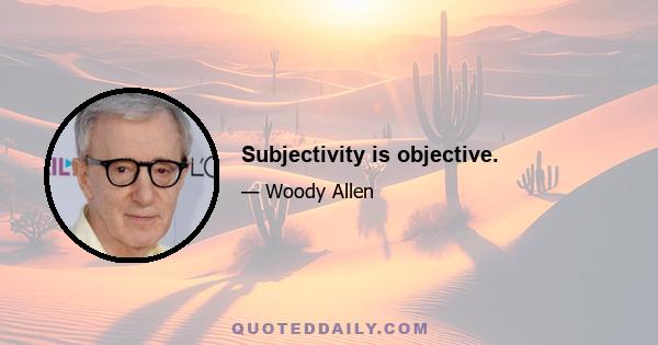 Subjectivity is objective.