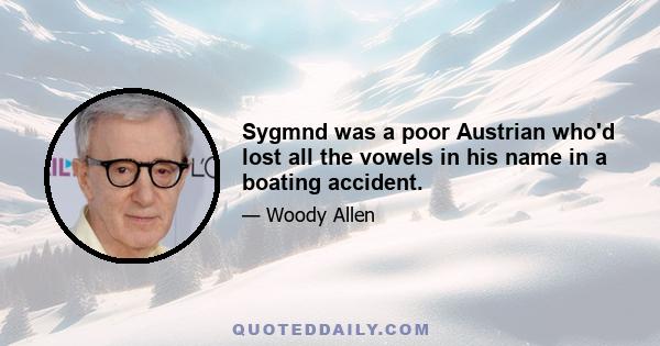 Sygmnd was a poor Austrian who'd lost all the vowels in his name in a boating accident.