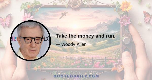 Take the money and run.