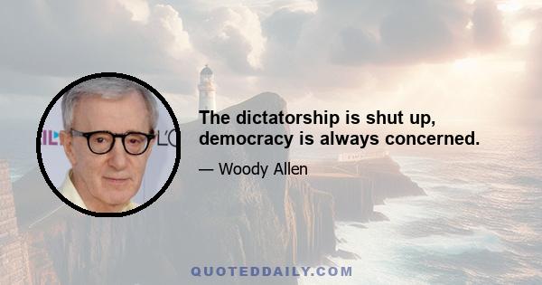 The dictatorship is shut up, democracy is always concerned.