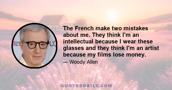 The French make two mistakes about me. They think I'm an intellectual because I wear these glasses and they think I'm an artist because my films lose money.