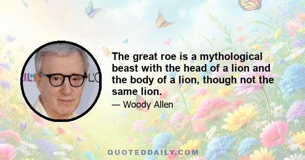 The great roe is a mythological beast with the head of a lion and the body of a lion, though not the same lion.