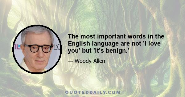 The most important words in the English language are not 'I love you' but 'it's benign.'