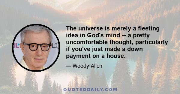 The universe is merely a fleeting idea in God's mind -- a pretty uncomfortable thought, particularly if you've just made a down payment on a house.