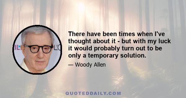 There have been times when I've thought about it - but with my luck it would probably turn out to be only a temporary solution.