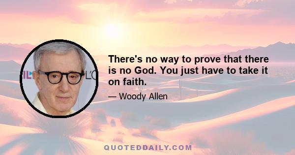 There's no way to prove that there is no God. You just have to take it on faith.