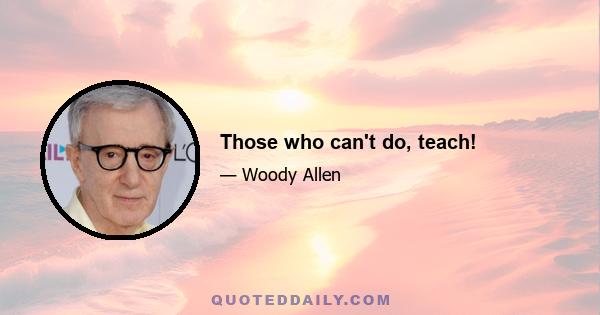 Those who can't do, teach!