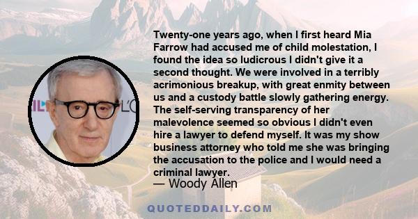 Twenty-one years ago, when I first heard Mia Farrow had accused me of child molestation, I found the idea so ludicrous I didn't give it a second thought. We were involved in a terribly acrimonious breakup, with great