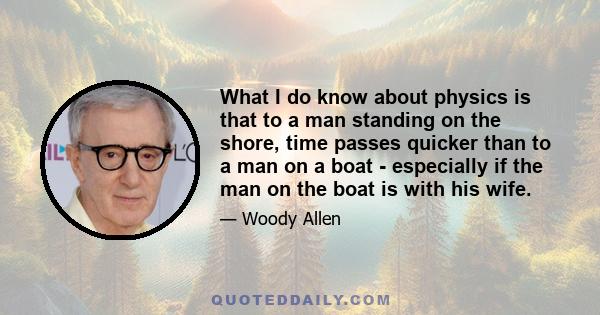 What I do know about physics is that to a man standing on the shore, time passes quicker than to a man on a boat - especially if the man on the boat is with his wife.