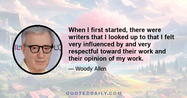 When I first started, there were writers that I looked up to that I felt very influenced by and very respectful toward their work and their opinion of my work.