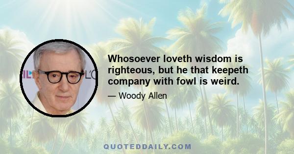 Whosoever loveth wisdom is righteous, but he that keepeth company with fowl is weird.