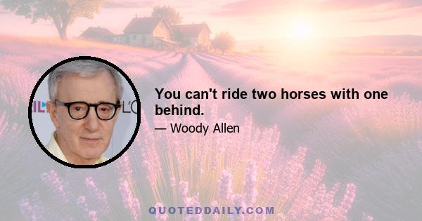 You can't ride two horses with one behind.