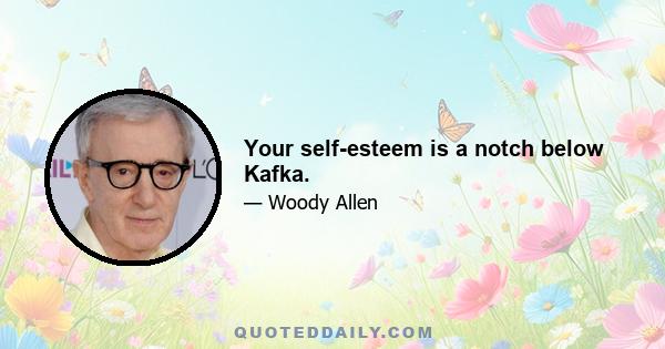 Your self-esteem is a notch below Kafka.