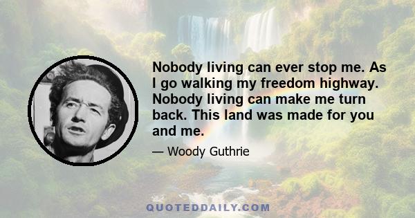 Nobody living can ever stop me. As I go walking my freedom highway. Nobody living can make me turn back. This land was made for you and me.
