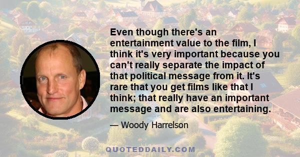 Even though there's an entertainment value to the film, I think it's very important because you can't really separate the impact of that political message from it. It's rare that you get films like that I think; that
