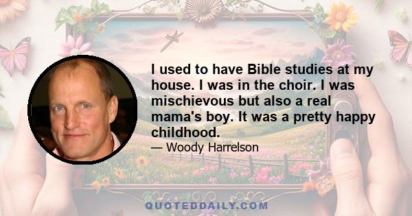 I used to have Bible studies at my house. I was in the choir. I was mischievous but also a real mama's boy. It was a pretty happy childhood.