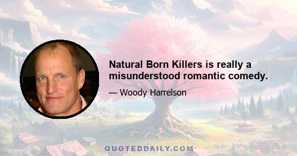 Natural Born Killers is really a misunderstood romantic comedy.