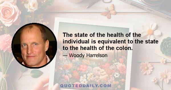 The state of the health of the individual is equivalent to the state to the health of the colon.