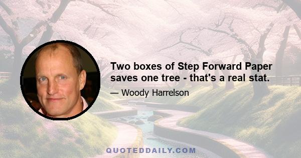 Two boxes of Step Forward Paper saves one tree - that's a real stat.