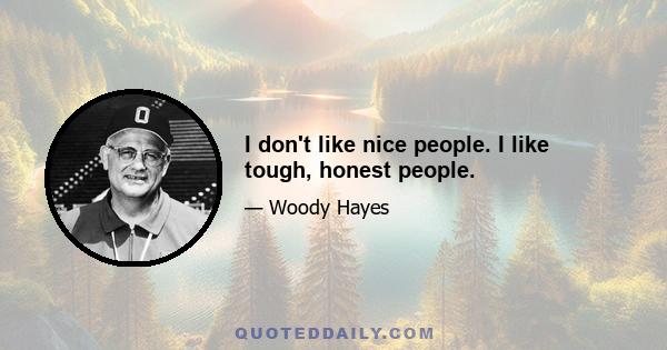 I don't like nice people. I like tough, honest people.