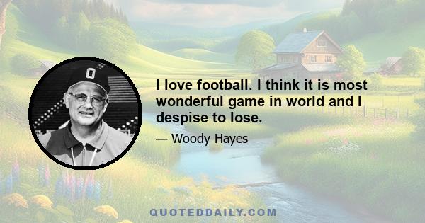 I love football. I think it is most wonderful game in world and I despise to lose.