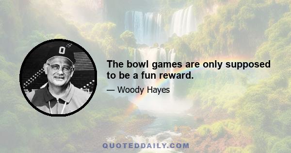 The bowl games are only supposed to be a fun reward.