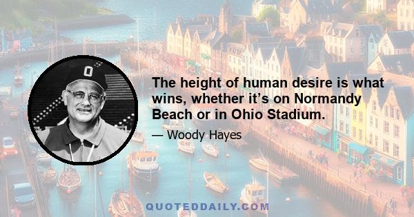 The height of human desire is what wins, whether it’s on Normandy Beach or in Ohio Stadium.