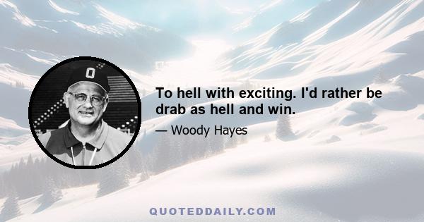 To hell with exciting. I'd rather be drab as hell and win.