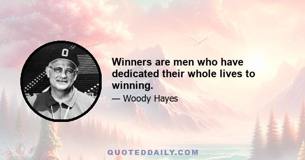 Winners are men who have dedicated their whole lives to winning.