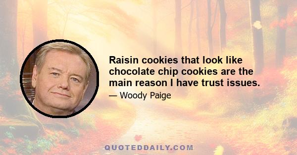 Raisin cookies that look like chocolate chip cookies are the main reason I have trust issues.