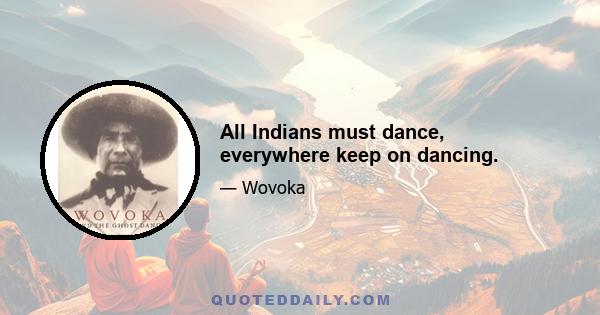 All Indians must dance, everywhere keep on dancing.