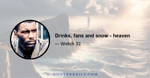 Drinks, fans and snow - heaven